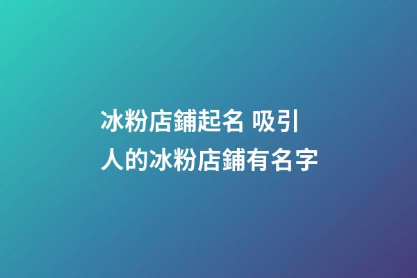 冰粉店鋪起名 吸引人的冰粉店鋪有名字-第1張-店鋪起名-玄機派